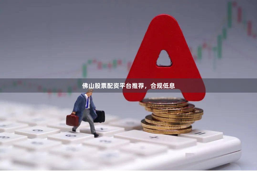 佛山股票配资平台推荐,合规低息