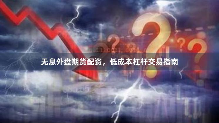 无息外盘期货配资,低成本杠杆交易指南