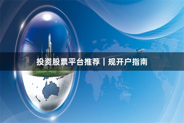 投资股票平台推荐｜规开户指南