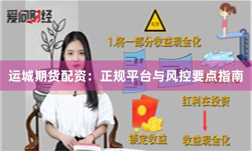 运城期货配资:正规平台与风控要点指南
