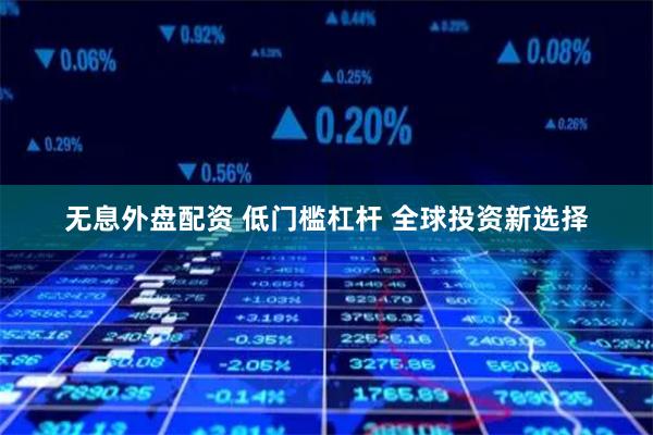 无息外盘配资 低门槛杠杆 全球投资新选择