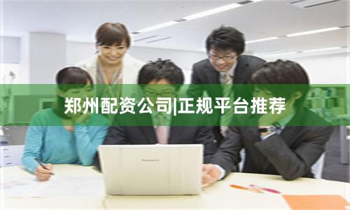郑州配资公司|正规平台推荐