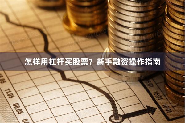 怎样用杠杆买股票？新手融资操作指南