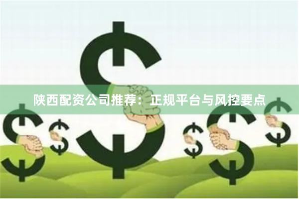 陕西配资公司推荐：正规平台与风控要点