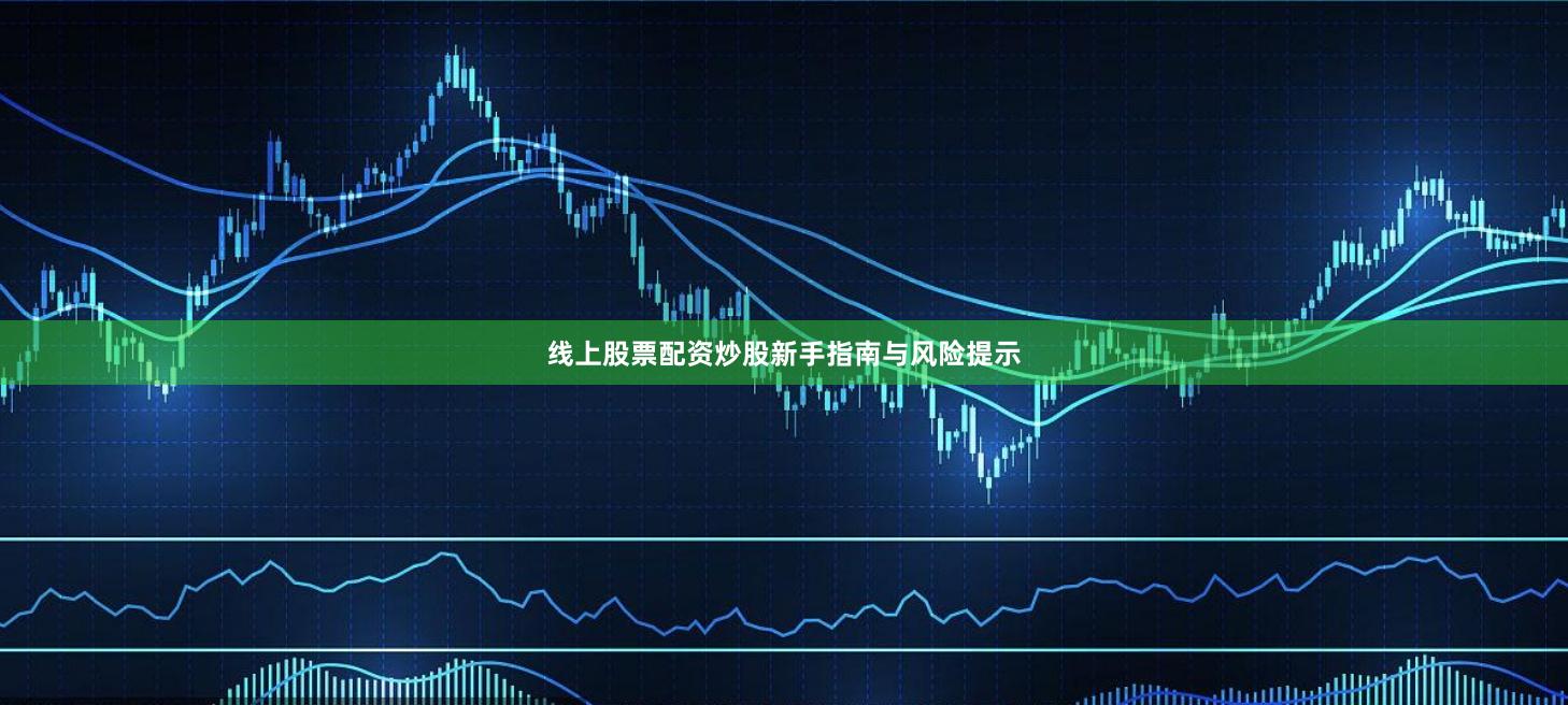 线上股票配资炒股新手指南与风险提示