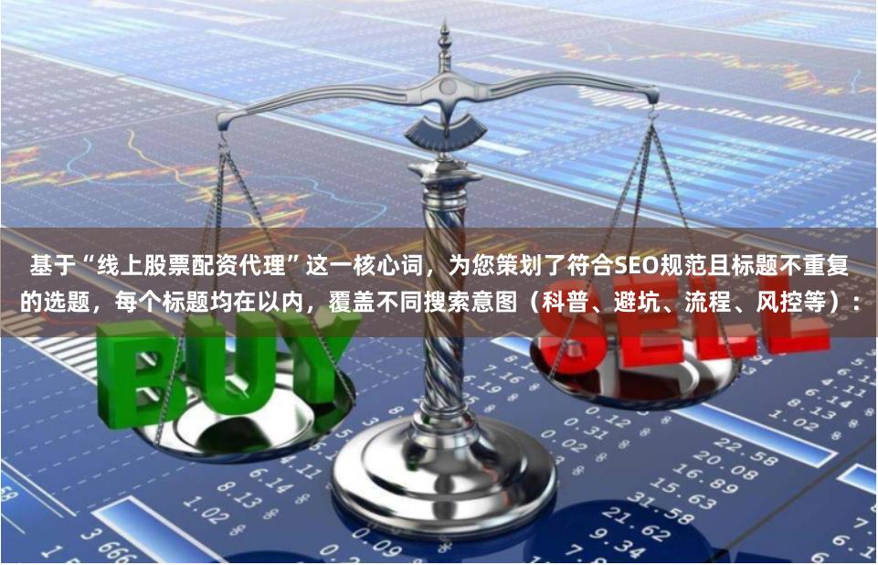 基于“线上股票配资代理”这一核心词，为您策划了符合SEO规范且标题不重复的选题，每个标题均在以内，覆盖不同搜索意图（科普、避坑、流程、风控等）：