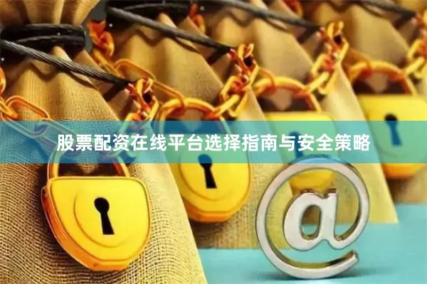 股票配资在线平台选择指南与安全策略