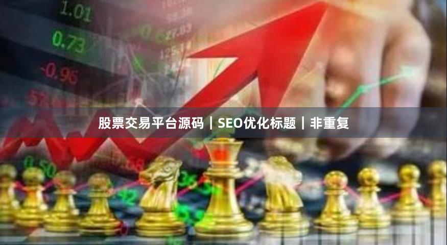 股票交易平台源码｜SEO优化标题｜非重复