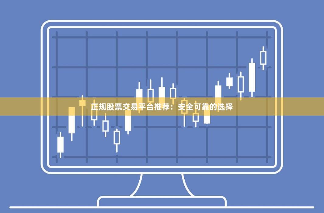 正规股票交易平台推荐：安全可靠的选择