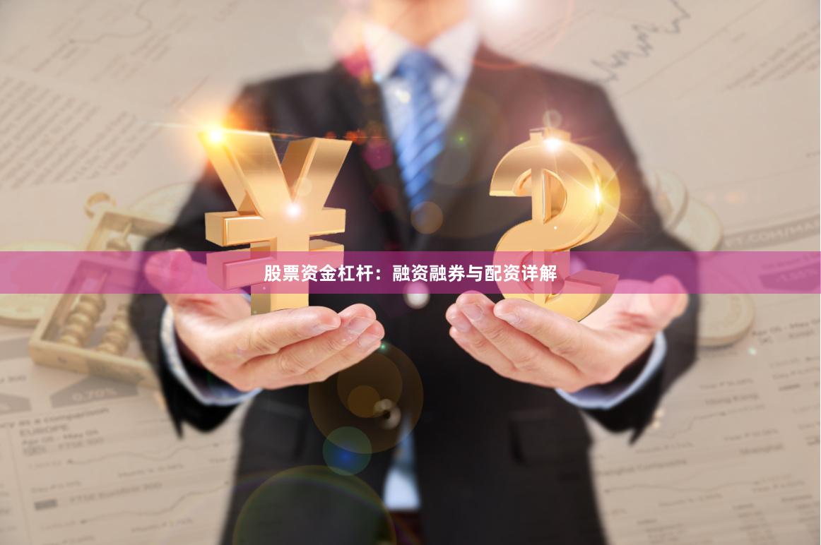 股票资金杠杆：融资融券与配资详解