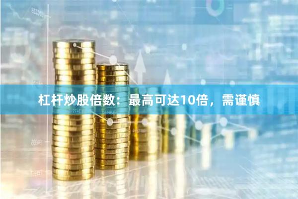 杠杆炒股倍数：最高可达10倍，需谨慎