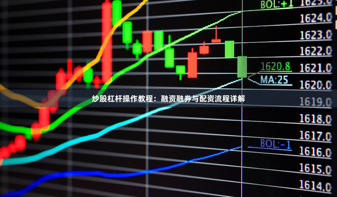 炒股杠杆操作教程：融资融券与配资流程详解