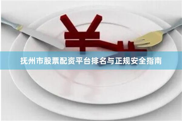 抚州市股票配资平台排名与正规安全指南
